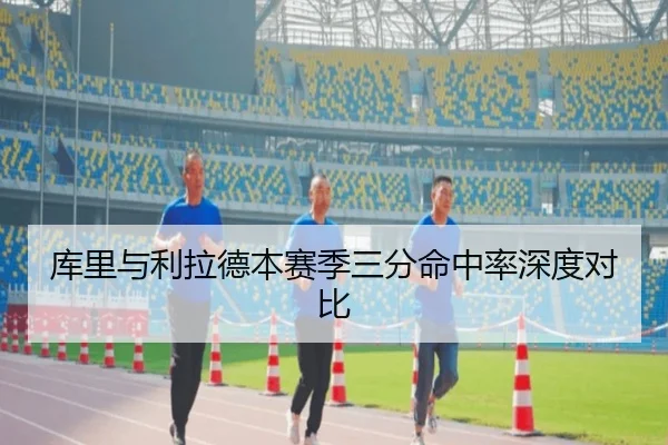 库里与利拉德本赛季三分命中率深度对比